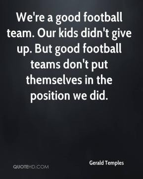 We're a good football team. Our kids didn't give up. But good football ...