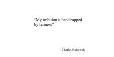 My ambition is handicapped by laziness. - Charles Bukowski #wisewords ...