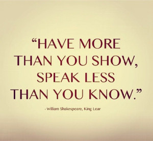 Have more than you show, speak less than you know.