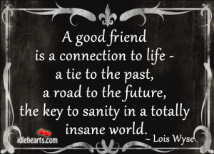 good friend is a connection to life – a tie to the past,