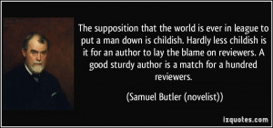 The supposition that the world is ever in league to put a man down is ...