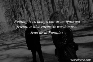 ignorance-Nothing is so dangerous as an ignorant friend; a wise enemy ...