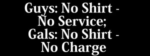 Guys: No Shirt No Service, Gals: No Shirt No Charge