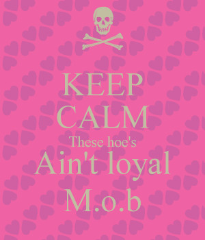 KEEP CALM These hoe's Ain't loyal M.o.b