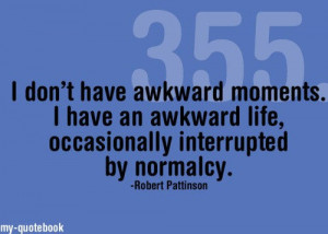 don’t have awkward moments. I have an awkward like, occasionally ...