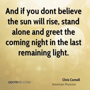 Chris Cornell - And if you dont believe the sun will rise, stand alone ...