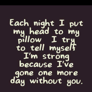 Each night I put my head to my pillow I try to tell myself I'm strong ...