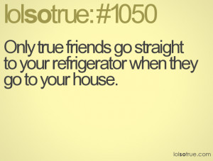 ... friends go straight to your refrigerator when they go to your house