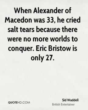 Sid Waddell - When Alexander of Macedon was 33, he cried salt tears ...
