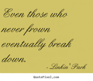 Linkin' Park picture quotes - Even those who never frown eventually ...