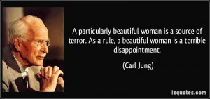 ... As a rule, a beautiful woman is a terrible disappointment. - Carl Jung