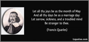 ... sickness, and a troubled mind Be stranger to thee. - Francis Quarles