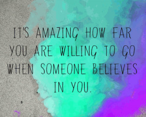 It's amazing how far you are willing to go when someone believes in ...
