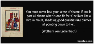 You must never lose your sense of shame. If one is past all shame what ...
