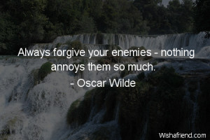 forgiveness-Always forgive your enemies - nothing annoys them so much.
