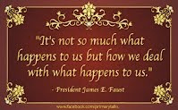 ... but how we deal with what happens to us. - President James E. Faust