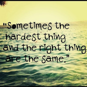 know I need to do the right thing even when it's the hardest thing ...