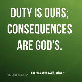 Duty is ours; consequences are God's. - Thomas Stonewall Jackson