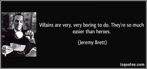Villains are very, very boring to do. They're so much easier than ...
