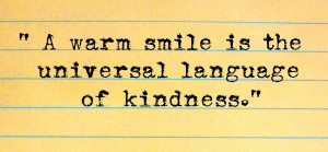 warm smile is the universal language of kindness.