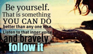 ... Than Any One Else Listen To That Inner Voice And Bravely Follow It
