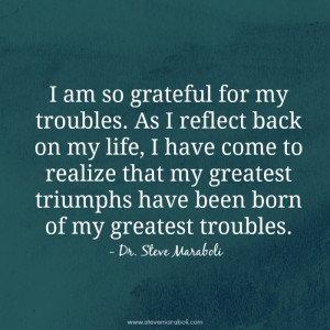 am so grateful for my troubles. As I reflect back on my life, I have ...