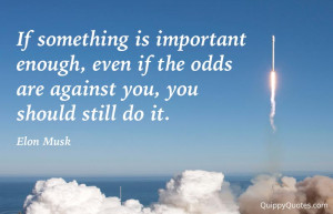 If something is important enough, even if the odds are against you ...
