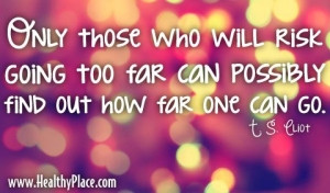 Quote: Only those whowill risk going too far can possibly find out how ...