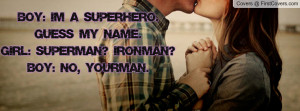 Boy: I'm a superhero. Guess my name.Girl: Superman? Ironman?Boy: No ...