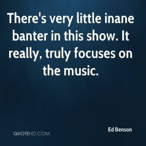 Ed Benson - There's very little inane banter in this show. It really ...