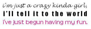 just a crazy kinda girl i'll tell it to the world i've just begun ...