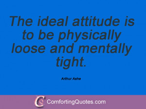 The ideal attitude is to be physically loose and mentally tight.