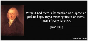Without God there is for mankind no purpose, no goal, no hope, only a ...