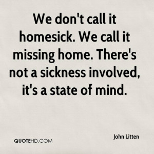 We don't call it homesick. We call it missing home. There's not a ...