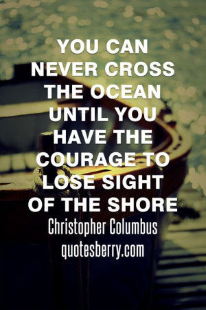 ... have the courage to lose sight of the shore. - Christopher Columbus