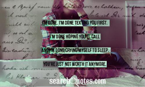 ... you'll call and I'm done crying myself to sleep. You're just not worth