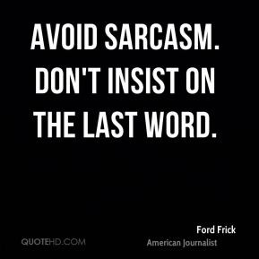 Ford Frick - Avoid sarcasm. Don't insist on the last word.