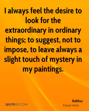 always feel the desire to look for the extraordinary in ordinary ...