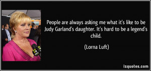 are always asking me what it's like to be Judy Garland's daughter ...
