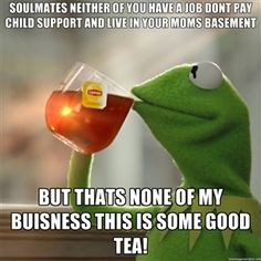 ... none of my buisness this is some good tea! | Snitching Kermit the Frog