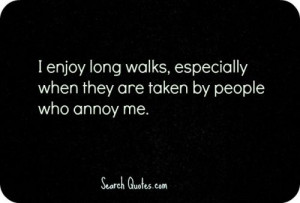 ... long walks, especially when they are taken by people who annoy me