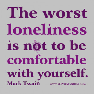 LONELINESS QUOTES, The worst loneliness is not to be comfortable with ...