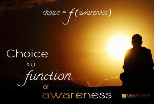 Choice is a function of awareness. Raise your awareness through ...