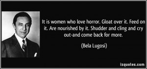 It is women who love horror. Gloat over it. Feed on it. Are nourished ...