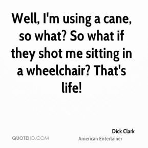 Dick Clark - Well, I'm using a cane, so what? So what if they shot me ...