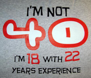 Not 40 i'm 18 with 22 years experience