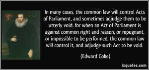 In many cases, the common law will control Acts of Parliament, and ...