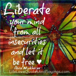 Liberate your mind from all insecurities and let it be free.