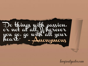Do things with passion, or not at all. Wherever you go, go with all ...