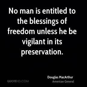 Douglas MacArthur - No man is entitled to the blessings of freedom ...